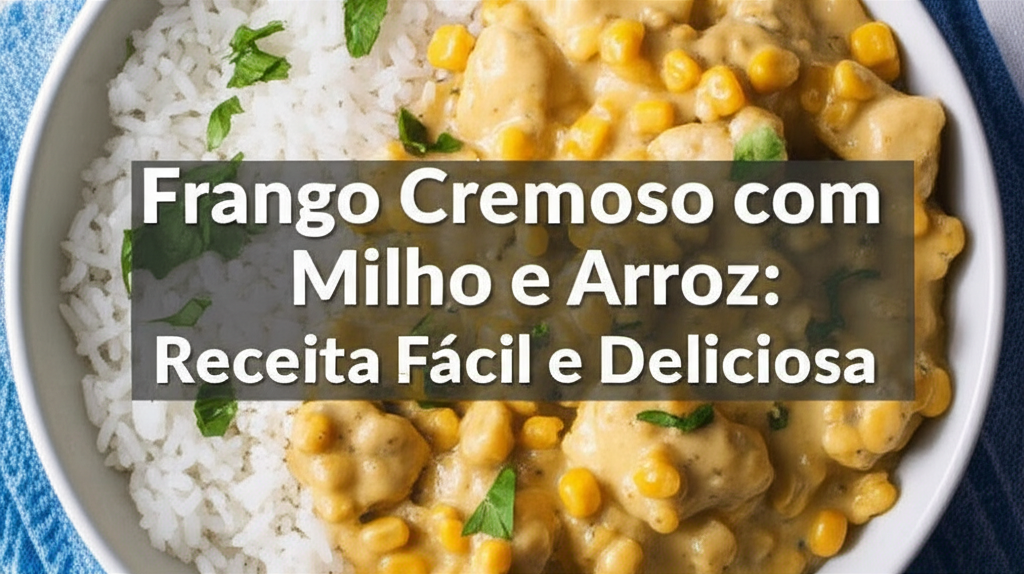 Frango Cremoso com Milho e Arroz: Receita Fácil e Deliciosa